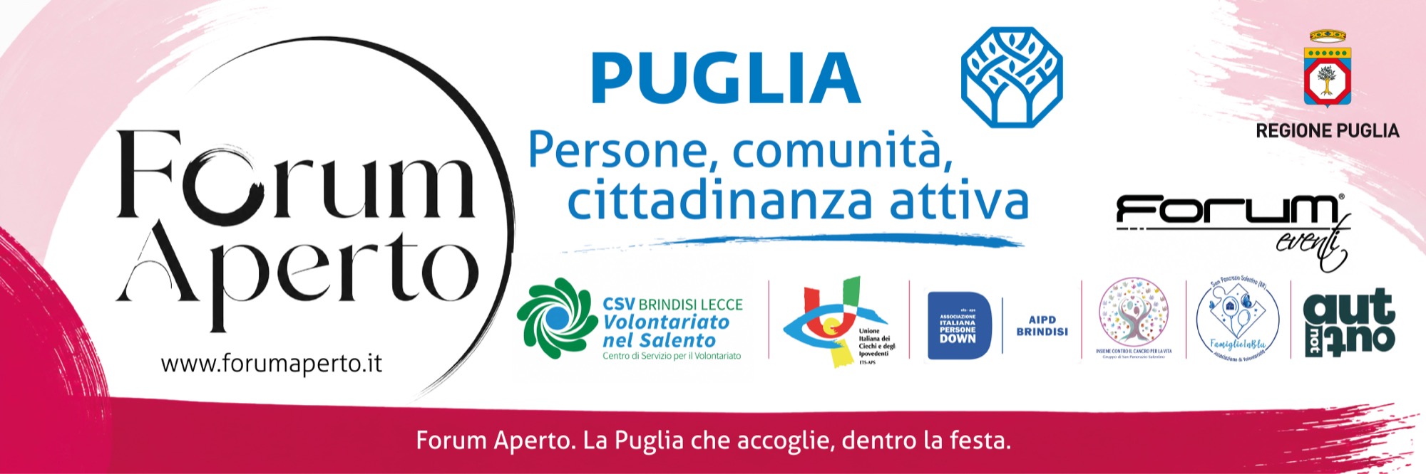 Forum Aperto - Persone, comunità, cittadinanza attiva. Con il sostegno della Regione Puglia, ospitato da Forum Eventi, con i partner CSV Brindisi-Lecce Volontariato nel Salento, UICI, AIPD Brindisi - Associazione Italiana Persone Down, Insieme contro il cancro per la vita, Famiglie in BLU e AutNotOut. www.forumaperto.it - La Puglia che accoglie, dentro la festa.